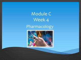 Module C
Week 4
Pharmacology
 