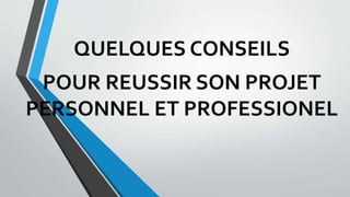QUELQUES CONSEILS
POUR REUSSIR SON PROJET
PERSONNEL ET PROFESSIONEL
 