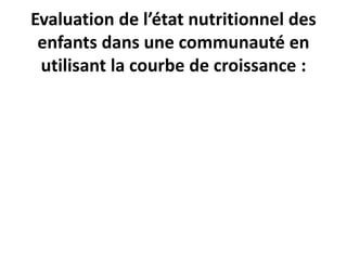 Evaluation de l’état nutritionnel des
enfants dans une communauté en
utilisant la courbe de croissance :
 
