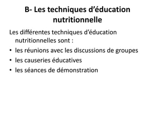 B- Les techniques d’éducation
nutritionnelle
Les différentes techniques d’éducation
nutritionnelles sont :
• les réunions avec les discussions de groupes
• les causeries éducatives
• les séances de démonstration
 