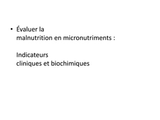 • Évaluer la
malnutrition en micronutriments :
Indicateurs
cliniques et biochimiques
 