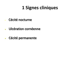 1 Signes cliniques
 Cécité nocturne
 Ulcération cornéenne
 Cécité permanente
 