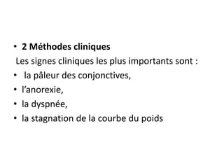 • 2 Méthodes cliniques
Les signes cliniques les plus importants sont :
• la pâleur des conjonctives,
• l’anorexie,
• la dyspnée,
• la stagnation de la courbe du poids
 