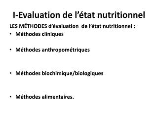 I-Evaluation de l’état nutritionnel
LES MÉTHODES d’évaluation de l’état nutritionnel :
• Méthodes cliniques
• Méthodes anthropométriques
• Méthodes biochimique/biologiques
• Méthodes alimentaires.
 