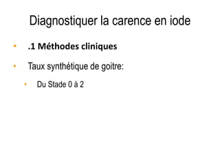 Diagnostiquer la carence en iode
• .1 Méthodes cliniques Indicateurs cliniques:
• Taux synthétique de goitre:
• Du Stade 0 à 2
 