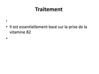 Traitement
:
• Il est essentiellement basé sur la prise de la
vitamine B2
•
 