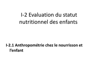 I-2 Evaluation du statut
nutritionnel des enfants
I-2.1 Anthropométrie chez le nourrisson et
l’enfant
 