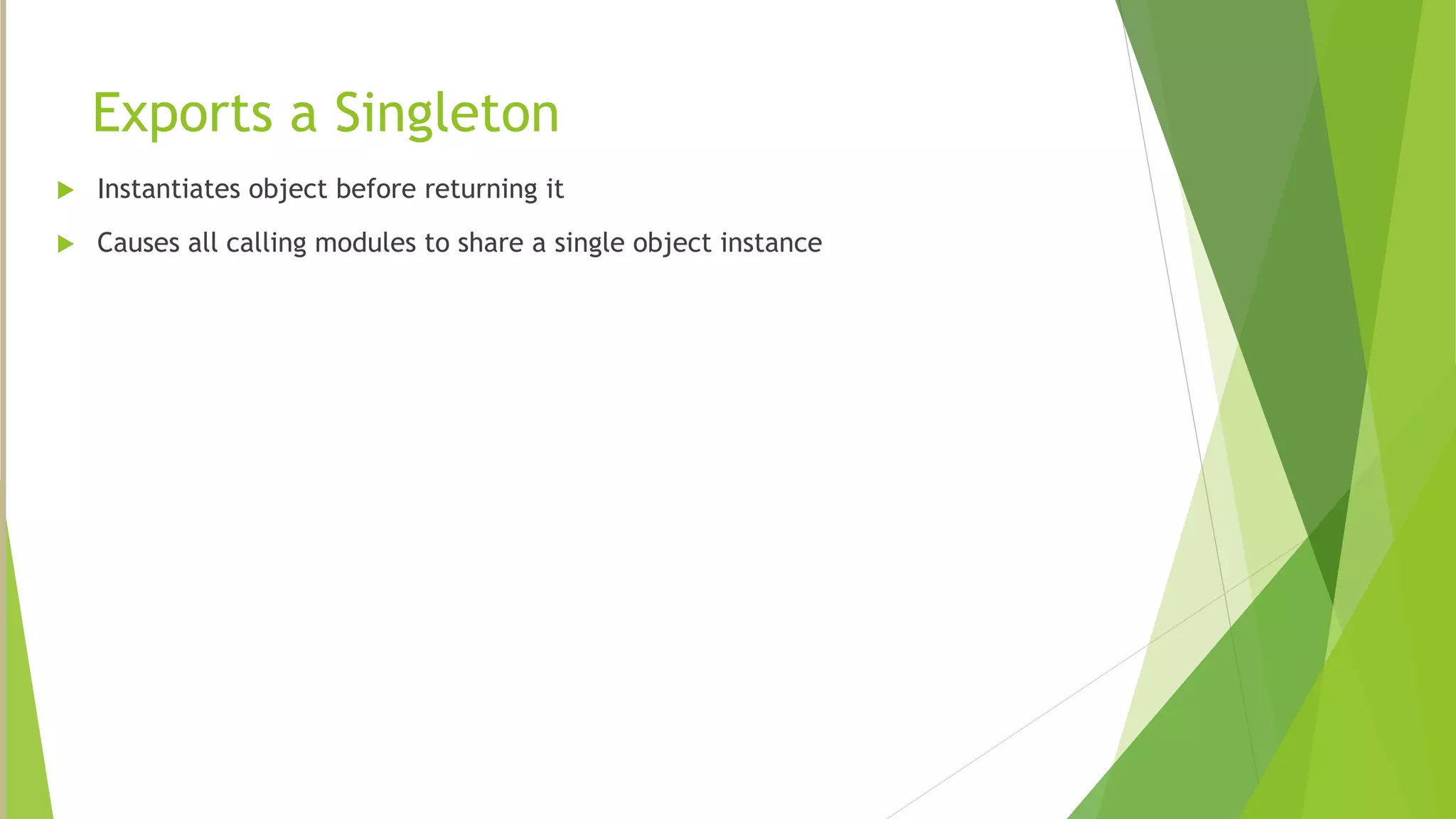 Exports a Singleton
 Instantiates object before returning it
 Causes all calling modules to share a single object instance
 