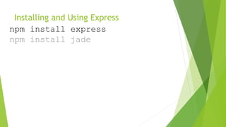 Installing and Using Express
npm install express
npm install jade
 