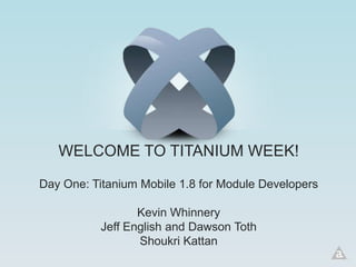 WELCOME TO TITANIUM WEEK!

Day One: Titanium Mobile 1.8 for Module Developers

                  Kevin Whinnery
           Jeff English and Dawson Toth
                  Shoukri Kattan
 