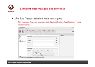 L’import automatique des contenus

Une fois l’import terminé, vous remarquez :
– Un nouveau Type de contenu est disponible dans l’application Types
de contenus

http://www.rubedo-project.org

 