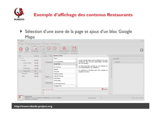 Exemple d’affichage des contenus Restaurants

Sélection d’une zone de la page et ajout d’un bloc Google
Maps

http://www.rubedo-project.org

 