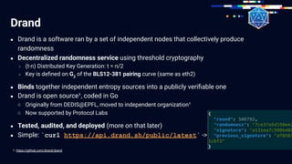 Drand
● Drand is a software ran by a set of independent nodes that collectively produce
randomness
● Decentralized randomn...