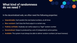 What kind of randomness
do we need ?
In the decentralized web, we often need the following properties:
● Unpredictable: Ca...