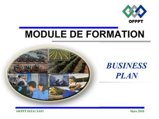 MODULE DE FORMATION
BUSINESS
PLAN
OFPPT ISTA1 SAFI Mars 2010
OFPPT
 