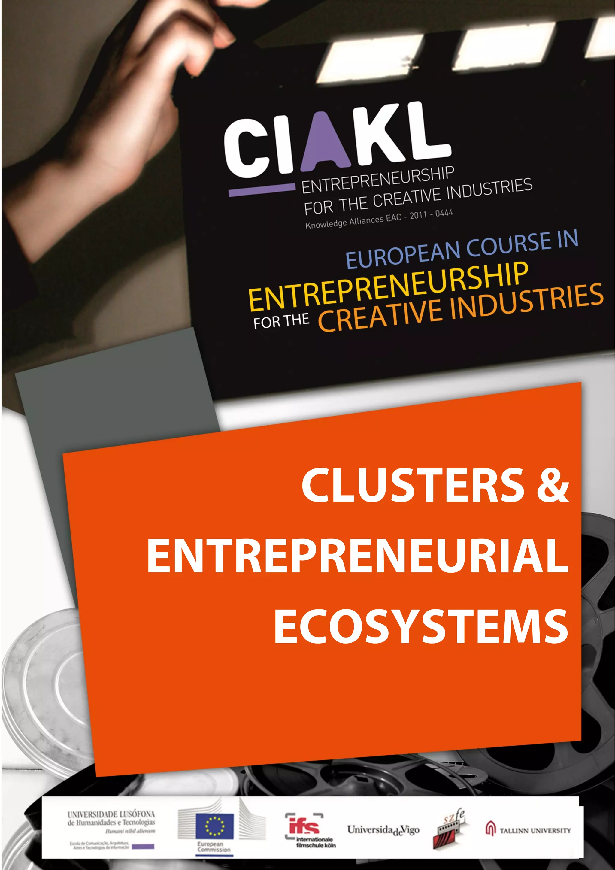                                                               
 
 
	 
 EUROPEAN COURSE IN ENTREPRENEURSHIP FOR THE CREATIVE INDUSTRIES 
1 
 
   
CLUSTERS &
ENTREPRENEURIAL
ECOSYSTEMS
 