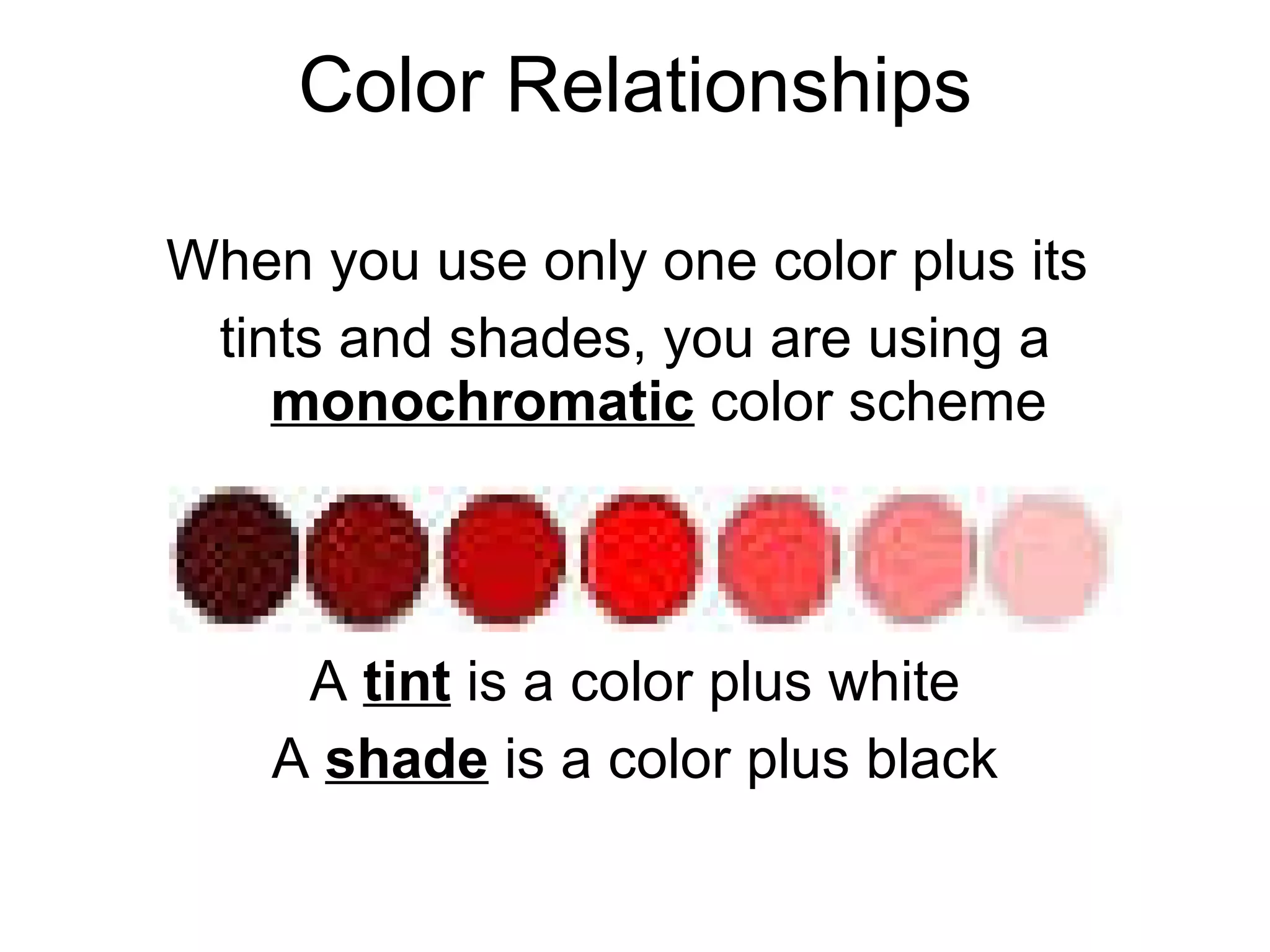 When you use only one color plus its  tints and shades, you are using a  monochromatic  color scheme A  tint  is a color plus white A  shade   is a color plus black Color Relationships 