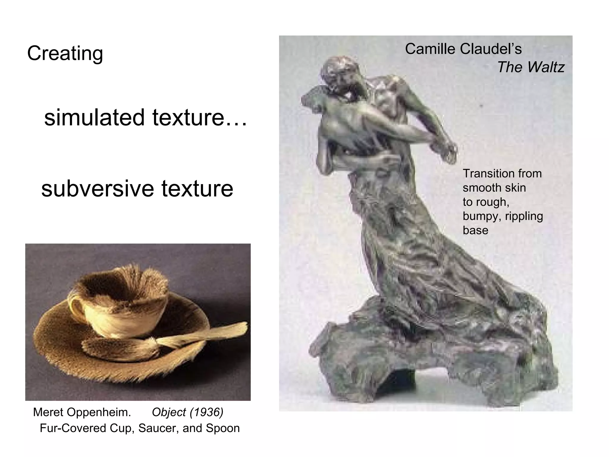 Meret Oppenheim.  Object (1936) Fur-Covered Cup, Saucer, and Spoon   Camille Claudel’s  The Waltz Creating  simulated texture… subversive texture Transition from smooth skin  to rough, bumpy, rippling base 