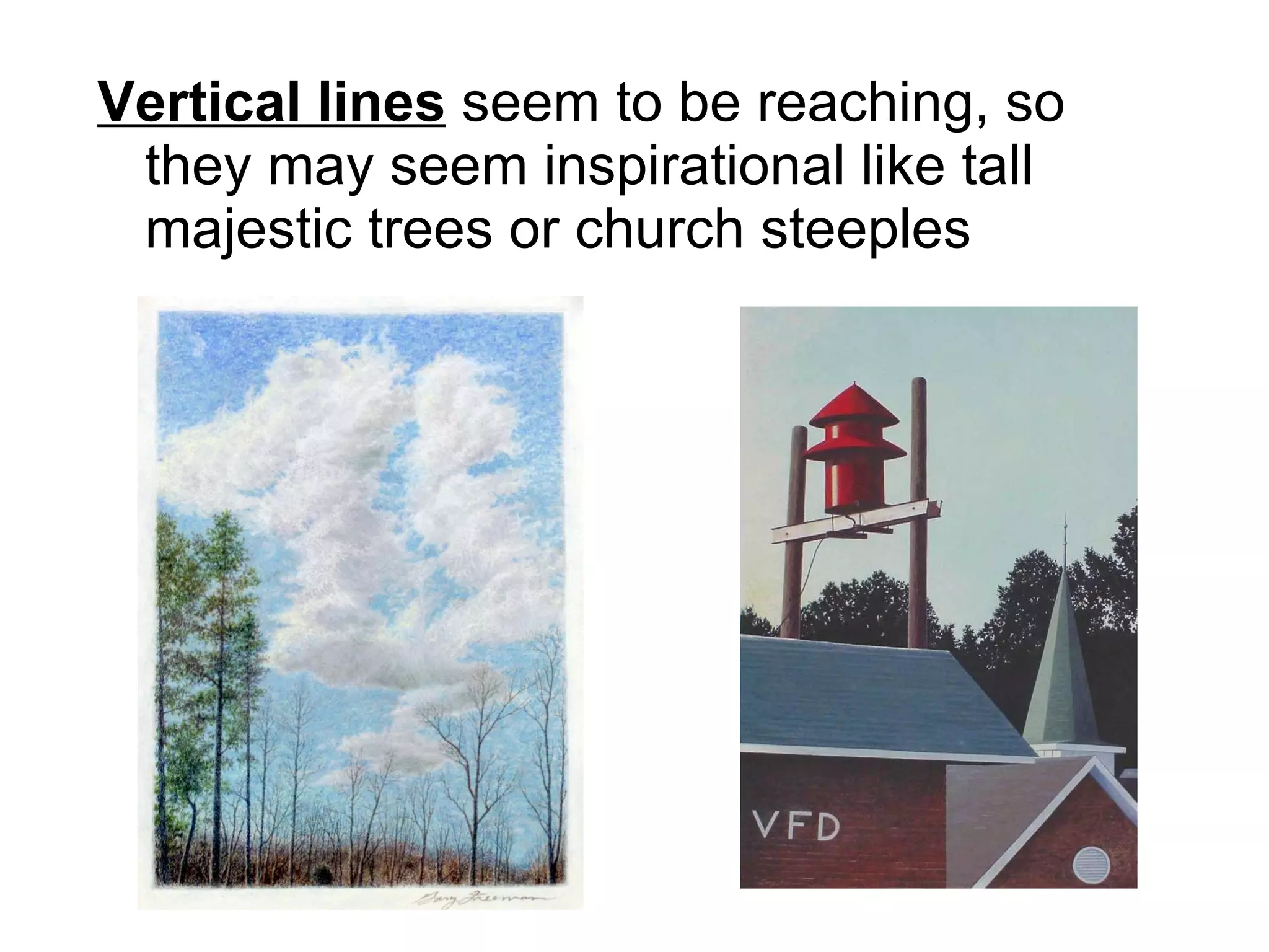 Vertical lines  seem to be reaching, so they may seem inspirational like tall majestic trees or church steeples 