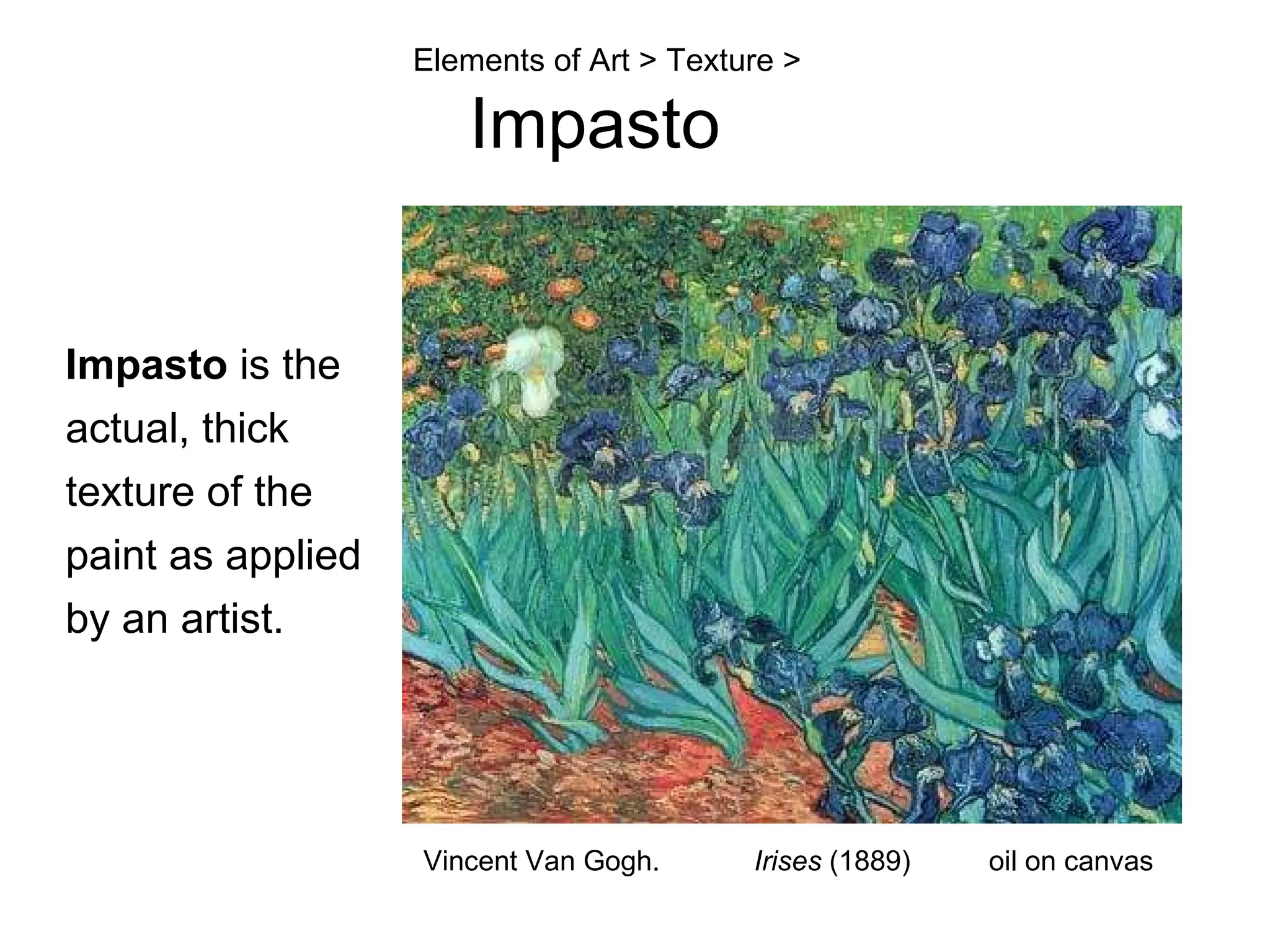 Elements of Art > Texture >   Impasto  Impasto  is the actual, thick texture of the paint as applied by an artist. Vincent Van Gogh.  Irises  (1889)  oil on canvas  