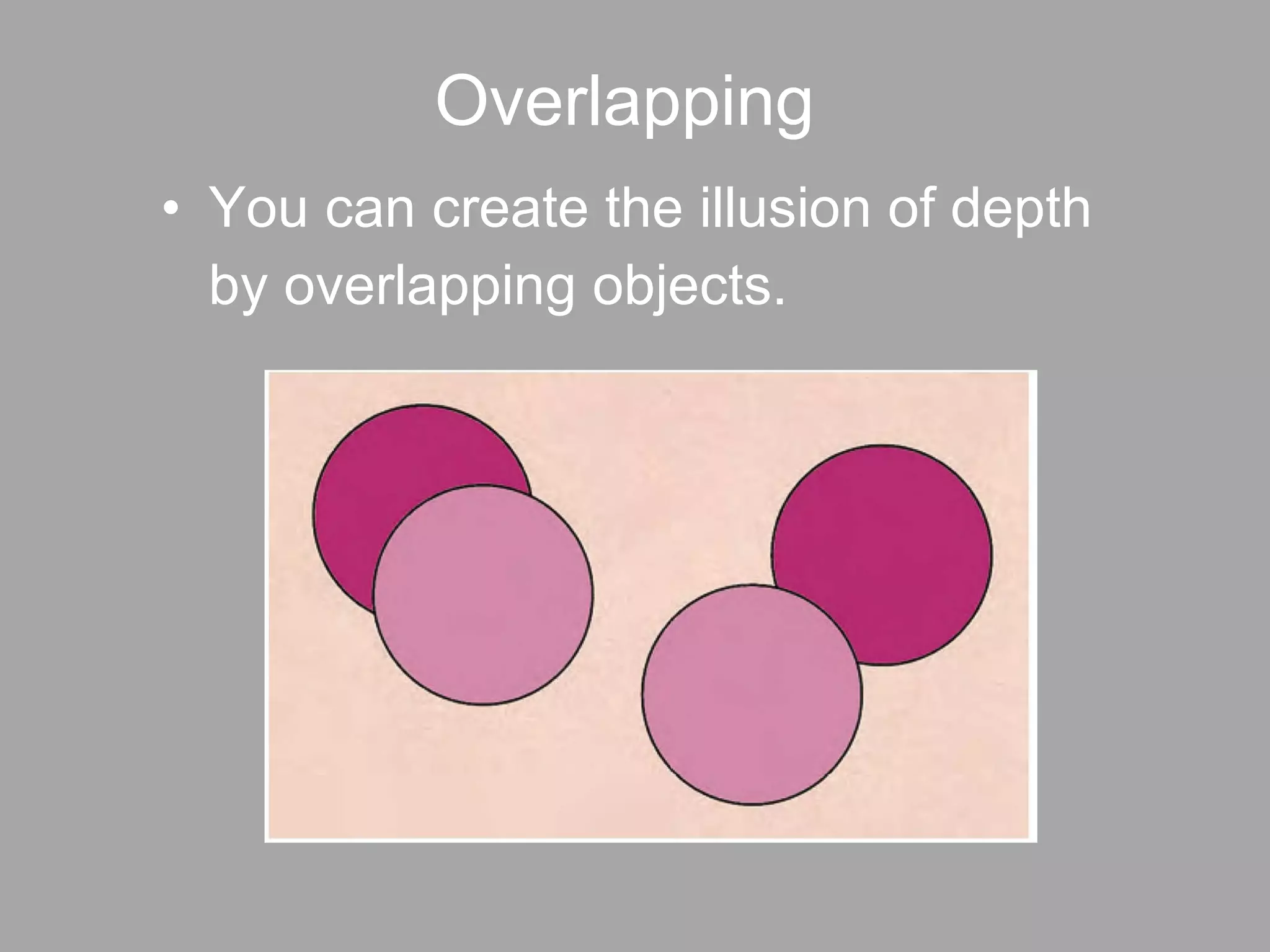 Overlapping You can create the illusion of depth  by overlapping objects.  