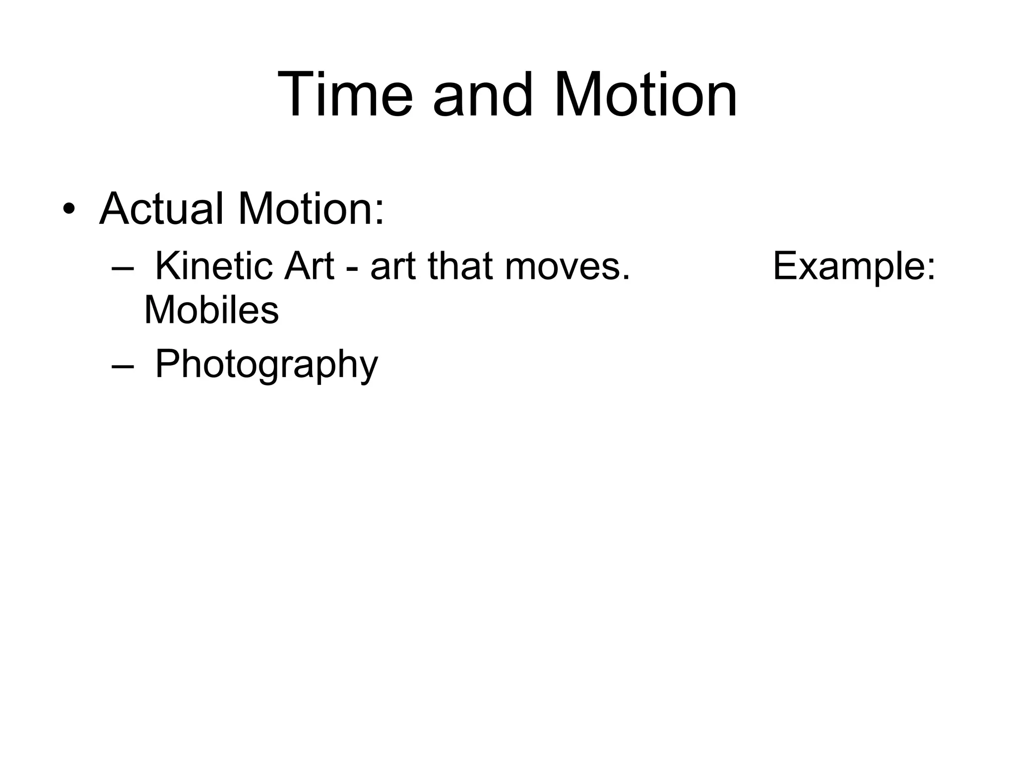Time and Motion Actual Motion: Kinetic Art - art that moves.  Example: Mobiles Photography  