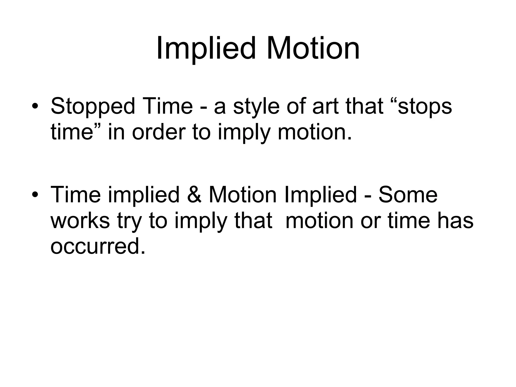 Implied Motion Stopped Time - a style of art that “stops time” in order to imply motion. Time implied & Motion Implied - Some works try to imply that  motion or time has occurred.  