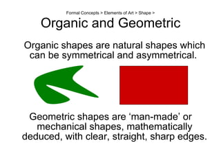 Formal Concepts > Elements of Art > Shape > Organic and Geometric <ul><li>Organic shapes are natural shapes which can be s...