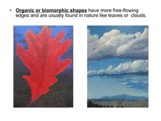 <ul><li>Organic or biomorphic shapes  have more free-flowing edges and are usually found in nature like leaves or  clouds....