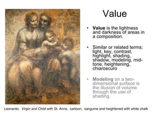 <ul><li>Value  is the lightness and darkness of areas in a composition. </li></ul><ul><li>Similar or related terms: light,...