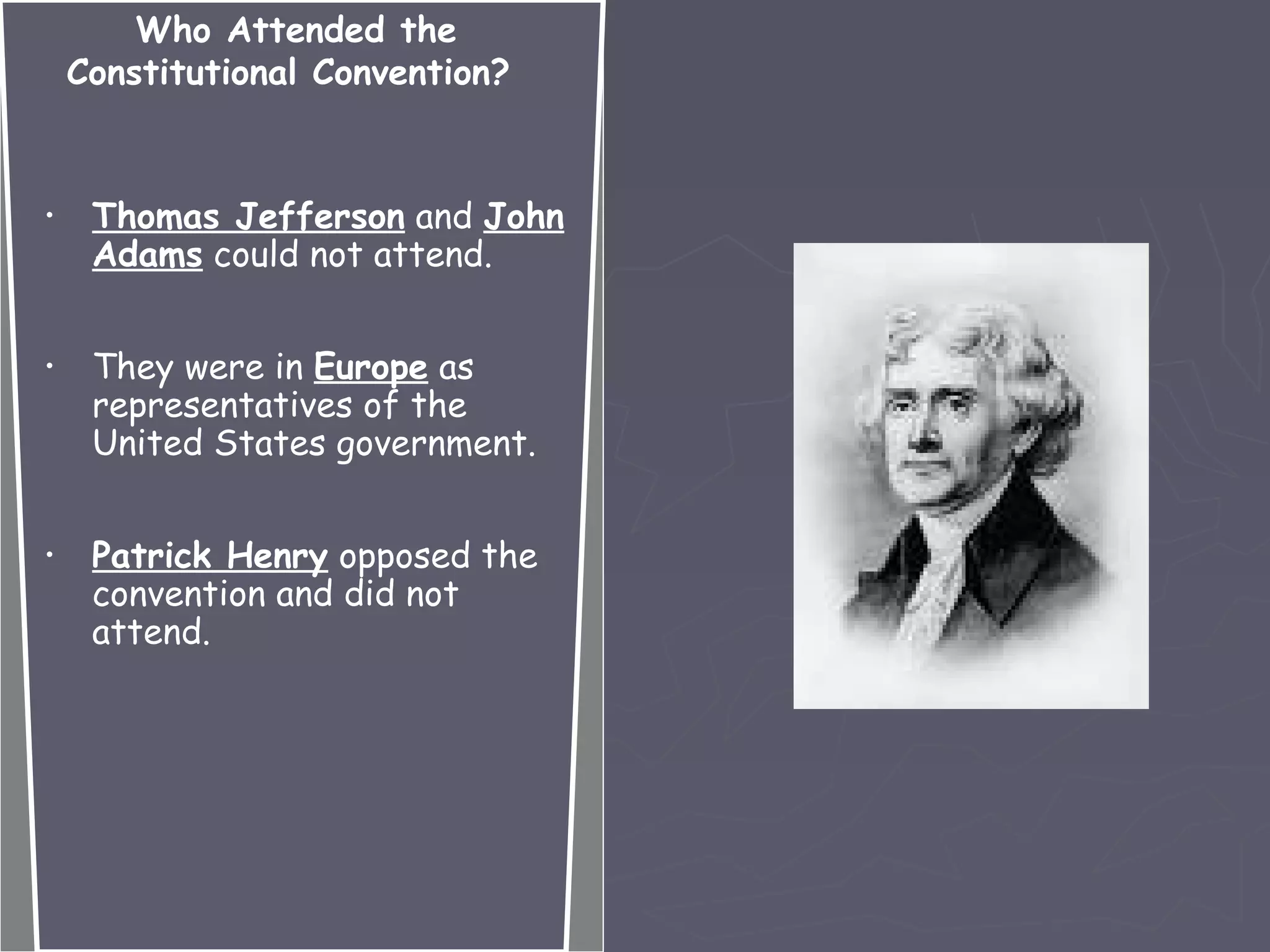 • Thomas Jefferson and John
Adams could not attend.
• They were in Europe as
representatives of the
United States government.
• Patrick Henry opposed the
convention and did not
attend.
Who Attended the
Constitutional Convention?
 