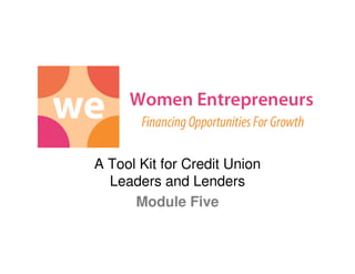 A Tool Kit for Credit Union
  Leaders and Lenders
      Module Five
 