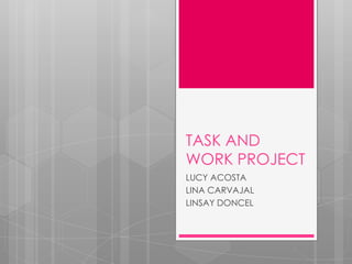 TASK AND
WORK PROJECT
LUCY ACOSTA
LINA CARVAJAL
LINSAY DONCEL
 