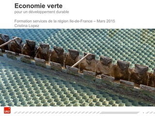 1
Economie verte
pour un développement durable
Formation services de la région Ile-de-France – Mars 2015
Cristina Lopez
 