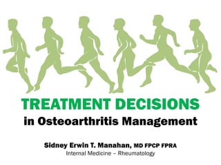 TREATMENT DECISIONS
in Osteoarthritis Management
Sidney Erwin T. Manahan, MD FPCP FPRA
Internal Medicine – Rheumatology
 