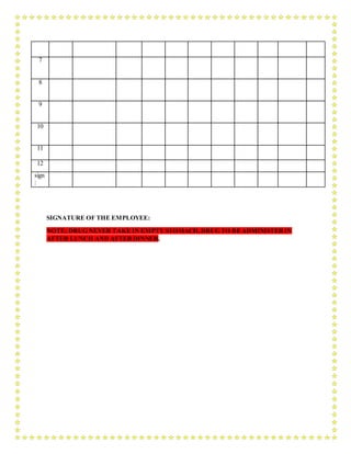 7
8
9
10
11
12
sign
:
SIGNATURE OF THE EMPLOYEE:
NOTE: DRUG NEVER TAKE IN EMPTYSTOMACH,DRUG TO BEADMINISTERIN
AFTER LUNCH AND AFTERDINNER.
 
