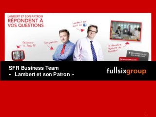 //page© FullSIX 2011 – Strictly Confidential – All Rights Reserved – No reproduction or diffusion without written authorisation
SFR Business Team
« Lambert et son Patron »
1
 