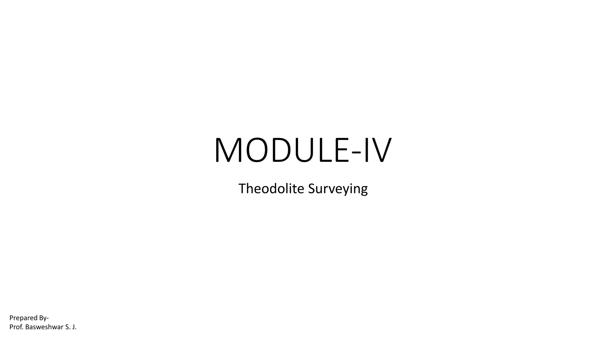 MODULE-IV
Theodolite Surveying
Prepared By-
Prof. Basweshwar S. J.
 