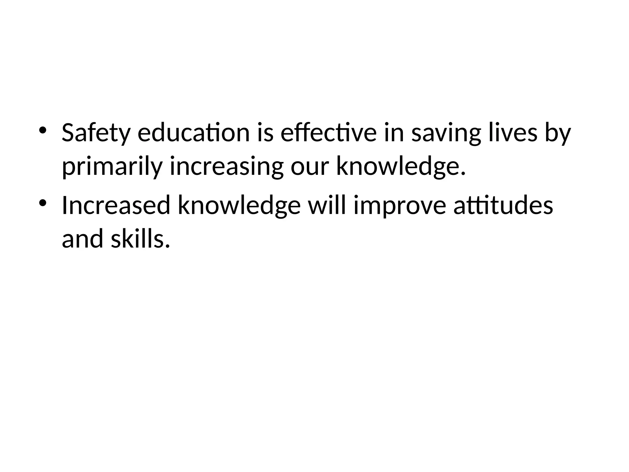 • Safety education is effective in saving lives by
primarily increasing our knowledge.
• Increased knowledge will improve attitudes
and skills.
 