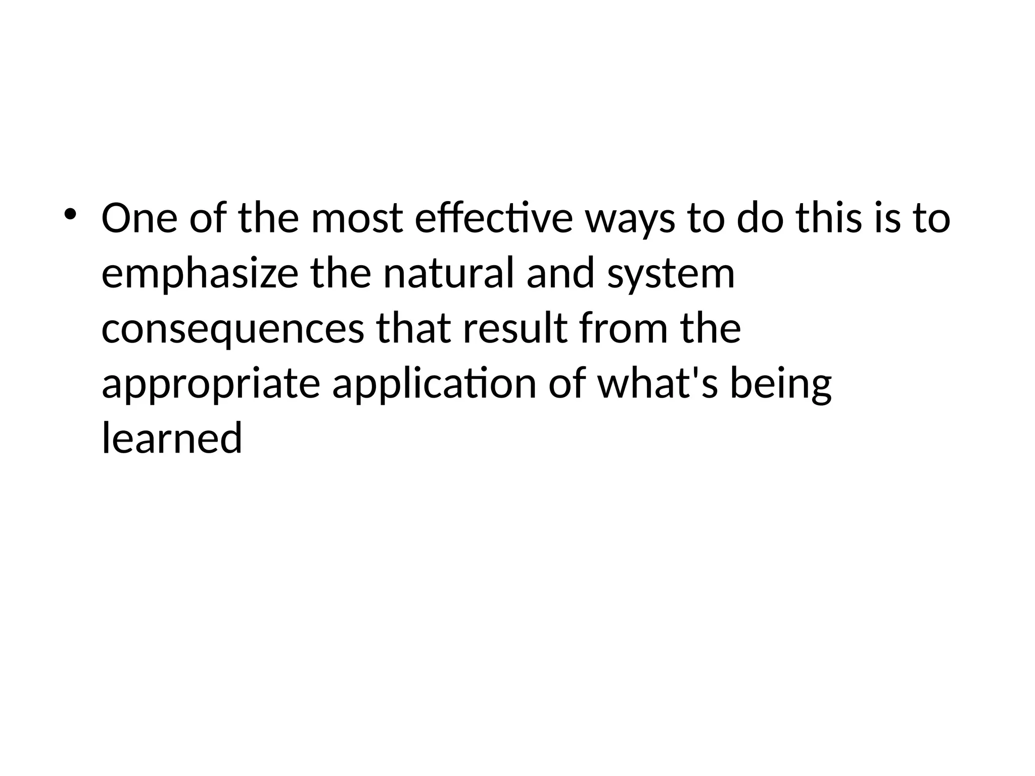 • One of the most effective ways to do this is to
emphasize the natural and system
consequences that result from the
appropriate application of what's being
learned
 