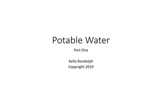 Potable Water
Part One
Kella Randolph
Copyright 2019
 