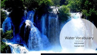 Water Vocabulary
Kella Randolph
Copyright 2019
https://upload.wikimedia.org/wikipedia/commons/thumb/d/da/Waterfall_on_Una_river_in_Martin_Brod.jpg/1200px-Waterfall_on_Una_river_in_Martin_Brod.jpg
 