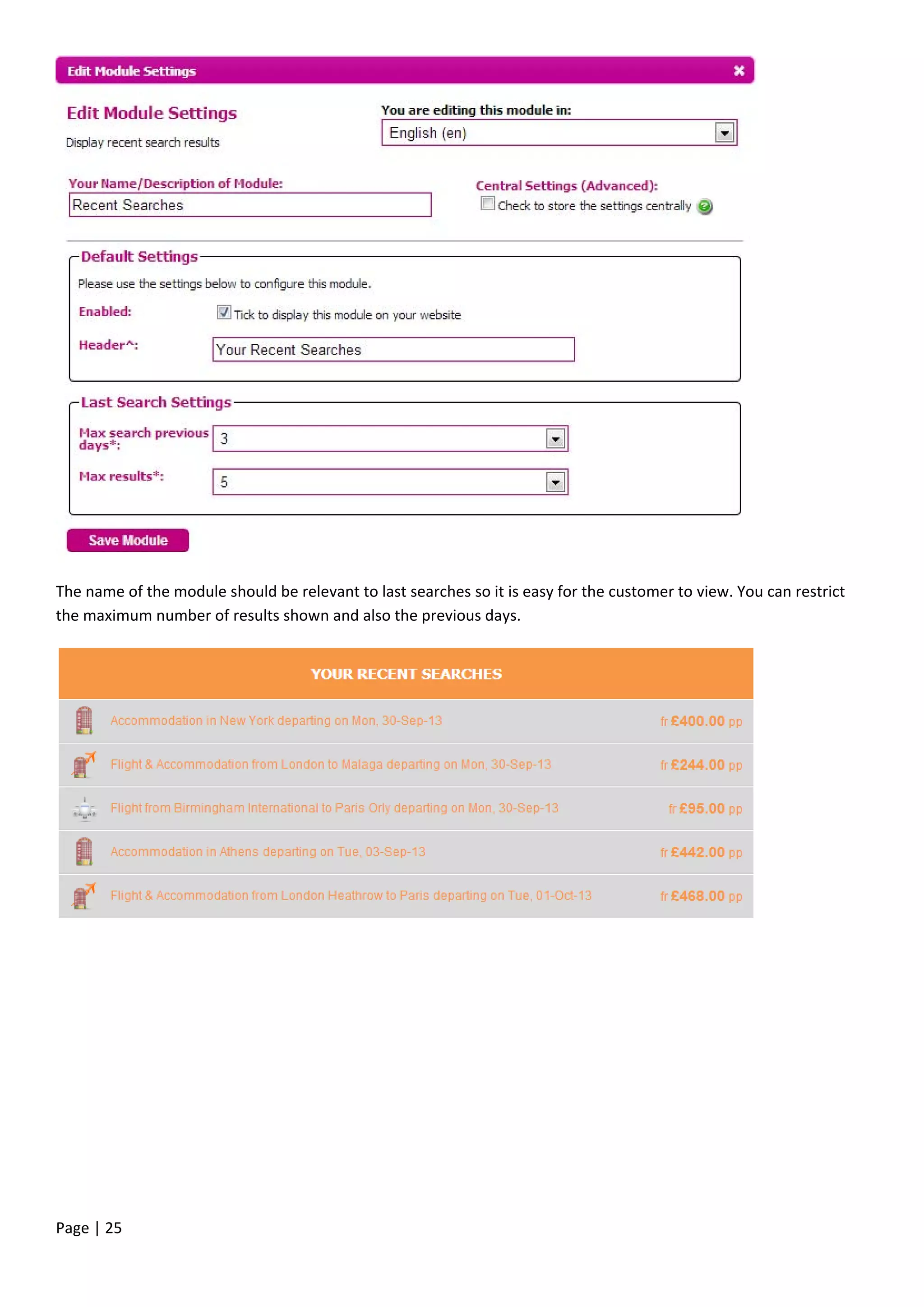 Page | 25
The name of the module should be relevant to last searches so it is easy for the customer to view. You can restrict
the maximum number of results shown and also the previous days.
 