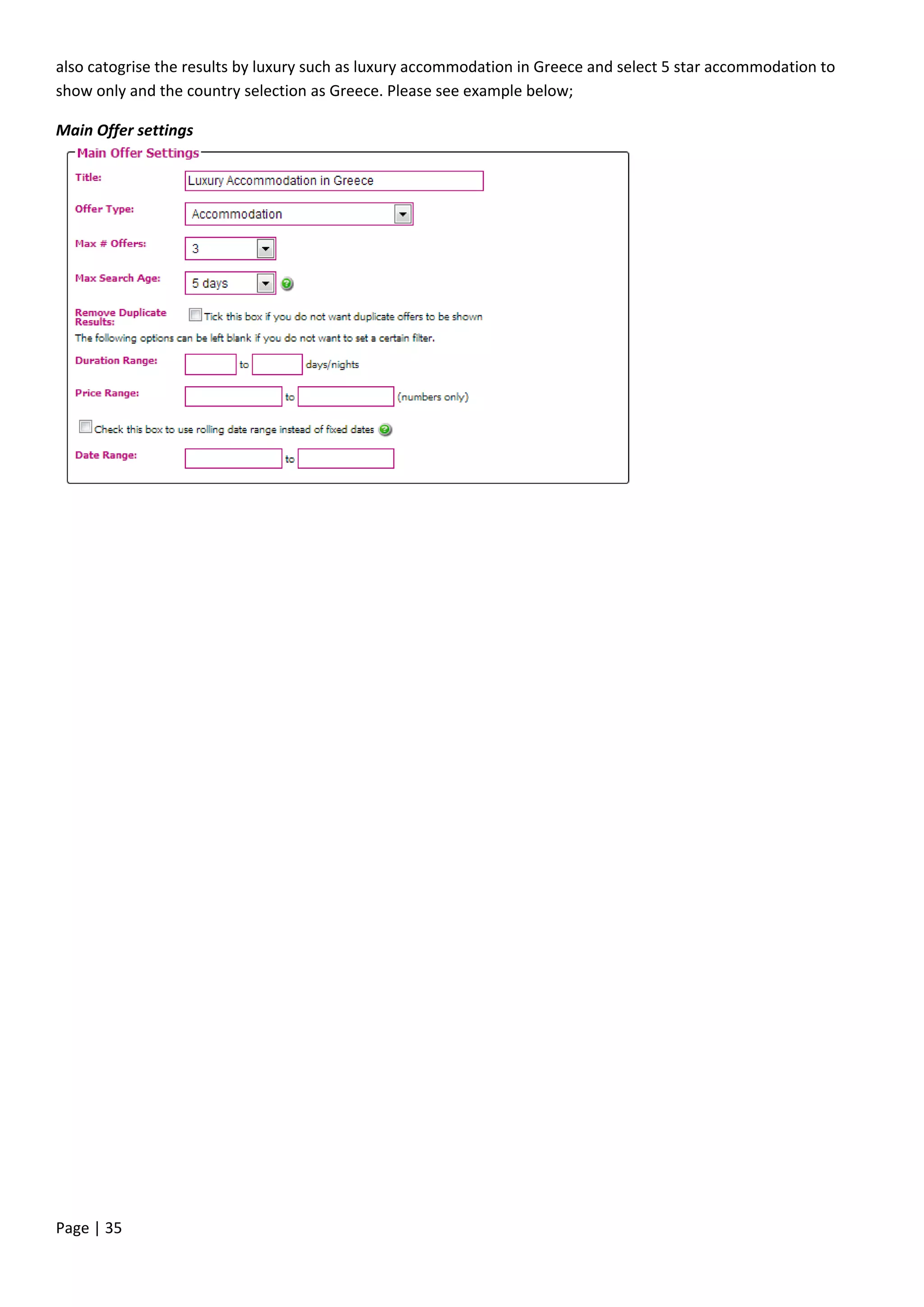 Page | 35
also catogrise the results by luxury such as luxury accommodation in Greece and select 5 star accommodation to
show only and the country selection as Greece. Please see example below;
Main Offer settings
 