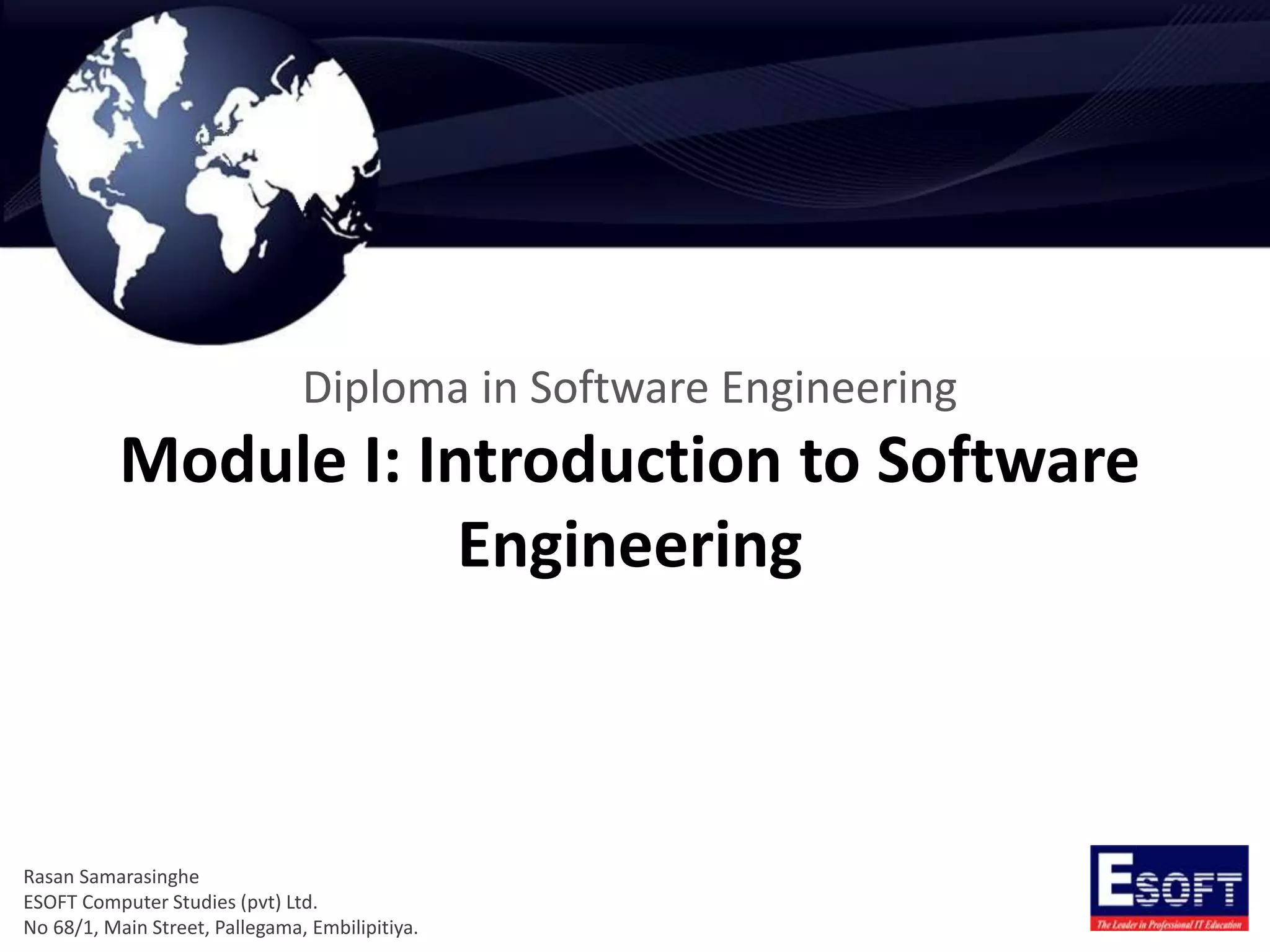 Diploma in Software Engineering
Module I: Introduction to Software
Engineering
Rasan Samarasinghe
ESOFT Computer Studies (pvt) Ltd.
No 68/1, Main Street, Pallegama, Embilipitiya.
 
