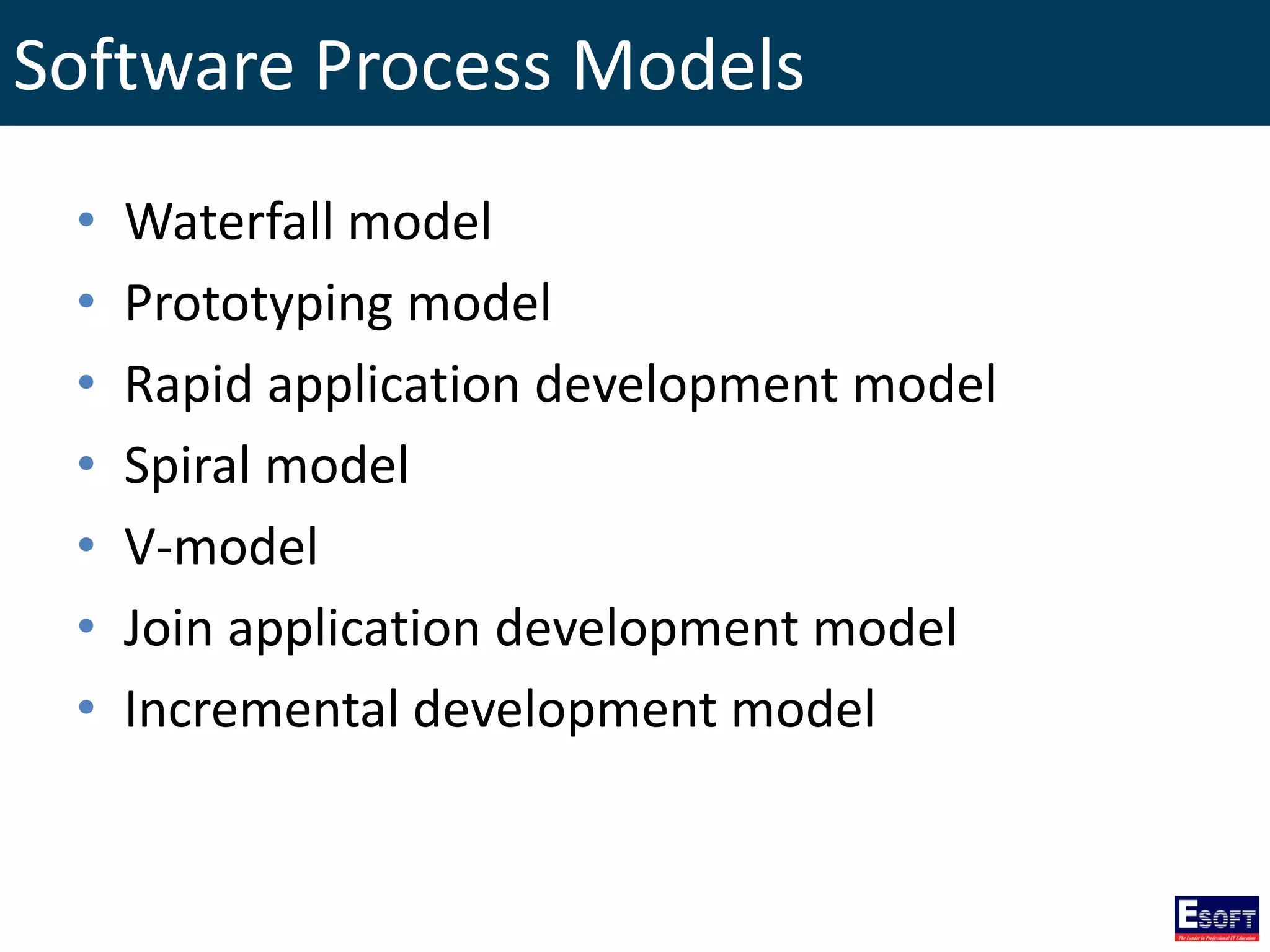 • Waterfall model
• Prototyping model
• Rapid application development model
• Spiral model
• V-model
• Join application development model
• Incremental development model
Software Process Models
 