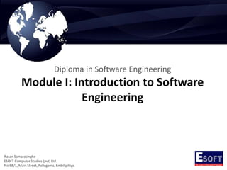 Diploma in Software Engineering
Module I: Introduction to Software
Engineering
Rasan Samarasinghe
ESOFT Computer Studies (pvt) Ltd.
No 68/1, Main Street, Pallegama, Embilipitiya.
 