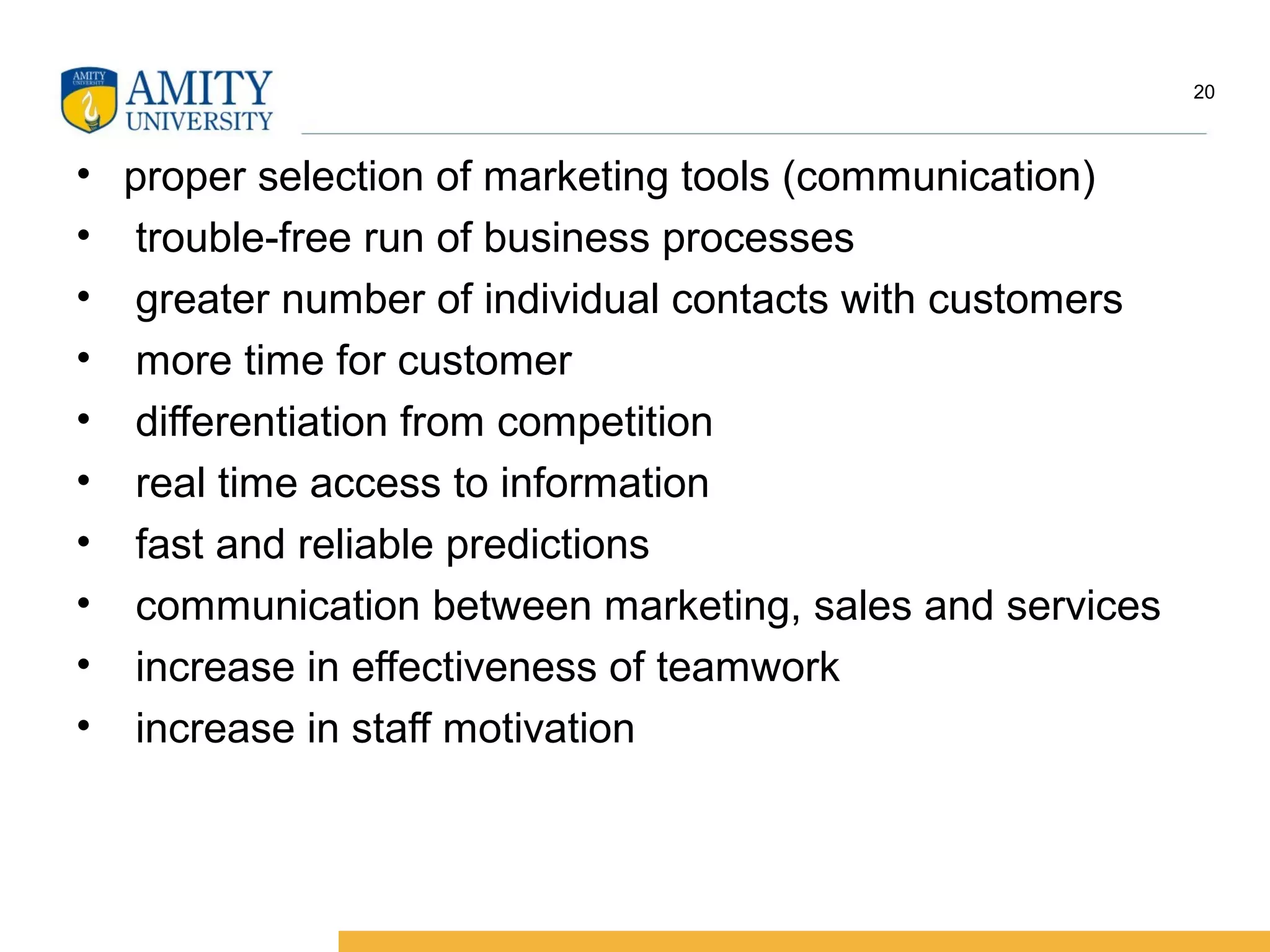 • proper selection of marketing tools (communication)
• trouble-free run of business processes
• greater number of individual contacts with customers
• more time for customer
• differentiation from competition
• real time access to information
• fast and reliable predictions
• communication between marketing, sales and services
• increase in effectiveness of teamwork
• increase in staff motivation
20
 