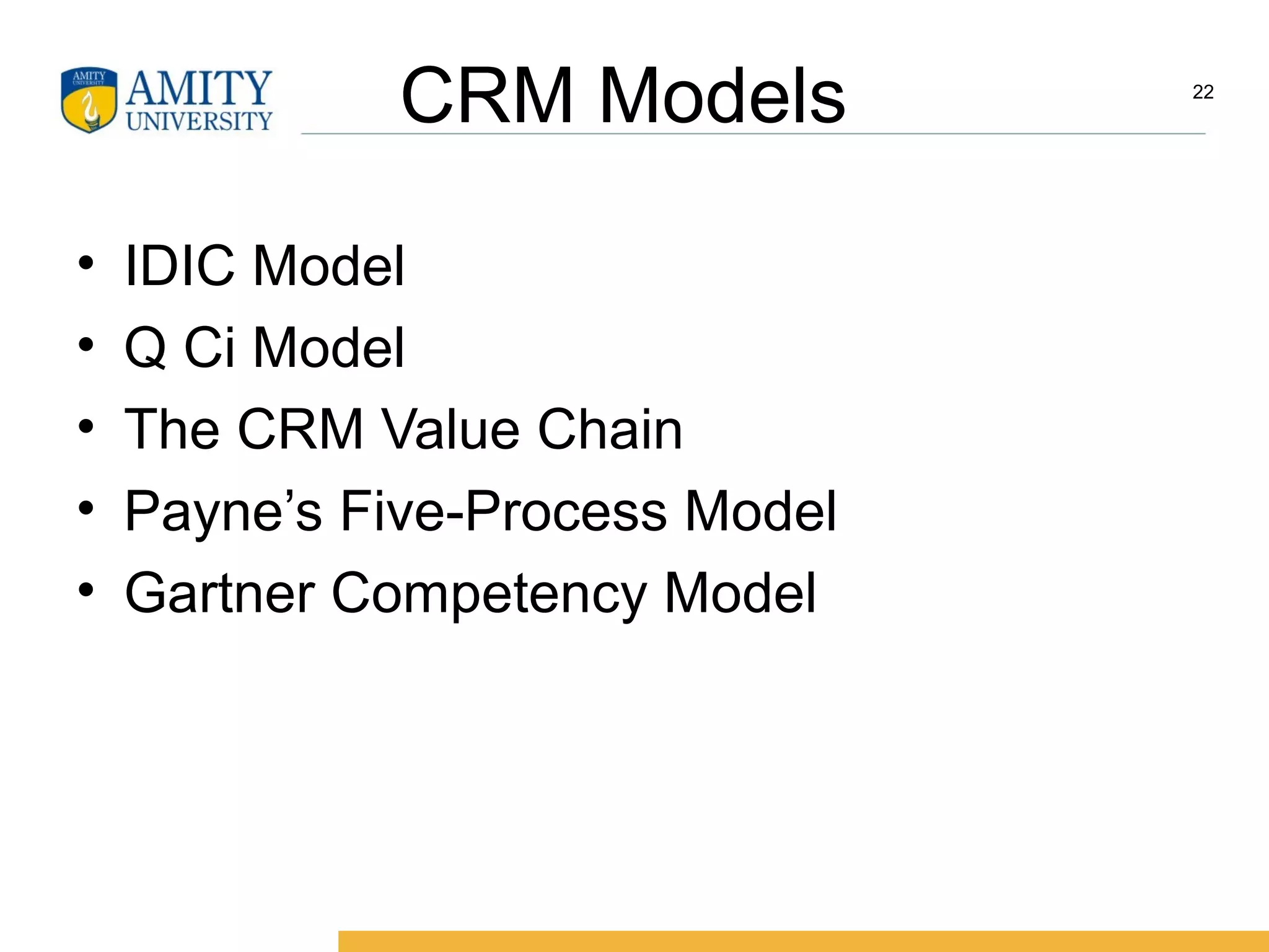 CRM Models
• IDIC Model
• Q Ci Model
• The CRM Value Chain
• Payne’s Five-Process Model
• Gartner Competency Model
22
 