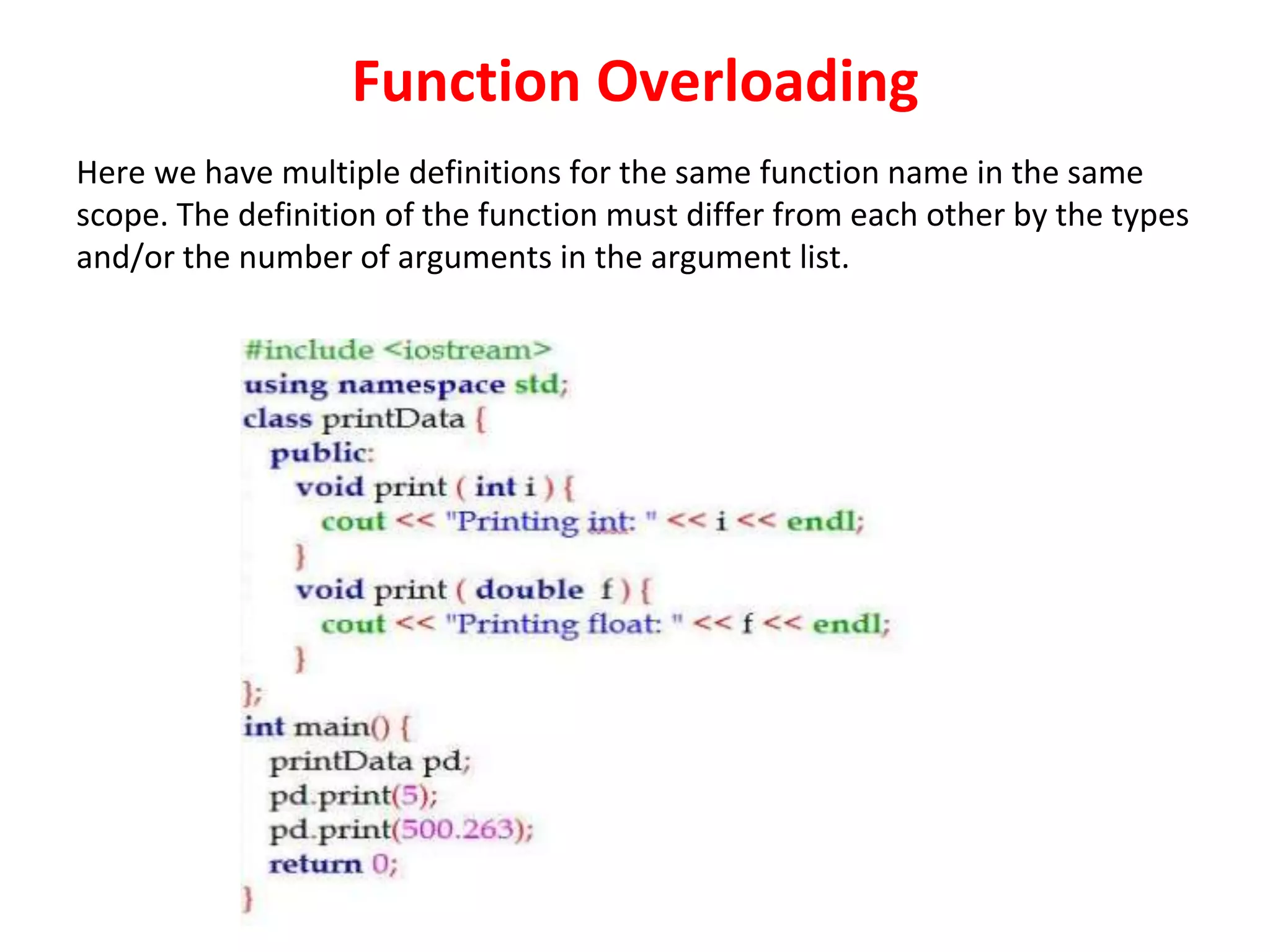 Function Overloading Here we have multiple definitions for the same function name in the same scope. The definition of the function must differ from each other by the types and/or the number of arguments in the argument list. 